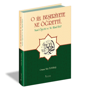 O BEŞERİYETE NE ÖĞRETTİ, Nasıl Öğretti ve Ne Hâsıl Etti?